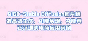AIGC-Stable Diffusion图片精准高效生成,AI能实现,并能真正落地的电商应用案例-第一资源库