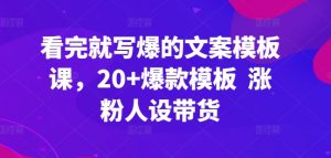 看完就写爆的文案模板课,20+爆款模板 涨粉人设带货-第一资源库
