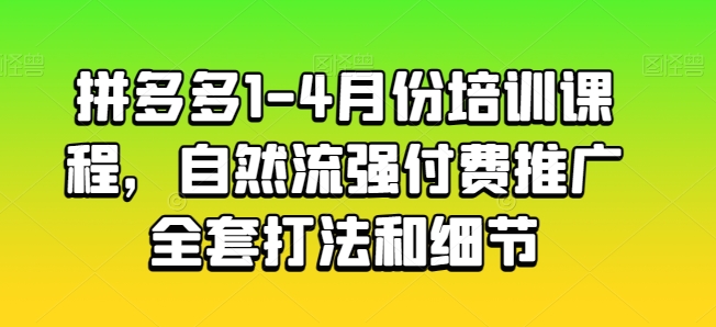 拼多多1-4月份培训课程,自然流强付费推广全套打法和细节-第一资源库