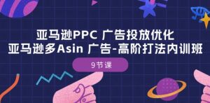 亚马逊PPC 广告投放优化：亚马逊多Asin 广告-高阶打法内训班-9节课-第一资源库