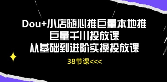 Dou+小店随心推巨量本地推巨量千川投放课从基础到进阶实操投放课-第一资源库