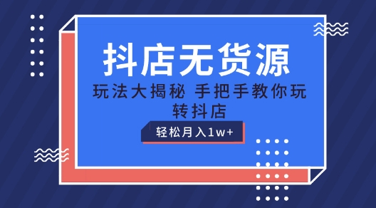抖店无货源玩法,保姆级教程手把手教你玩转抖店,轻松月入1W+【揭秘】-第一资源库