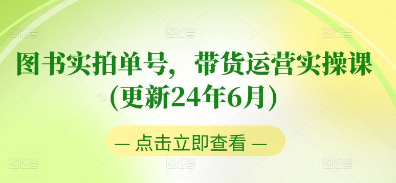 图书实拍单号,带货运营实操课(更新24年6月),0粉起号,老号转型,零基础入门+进阶-第一资源库