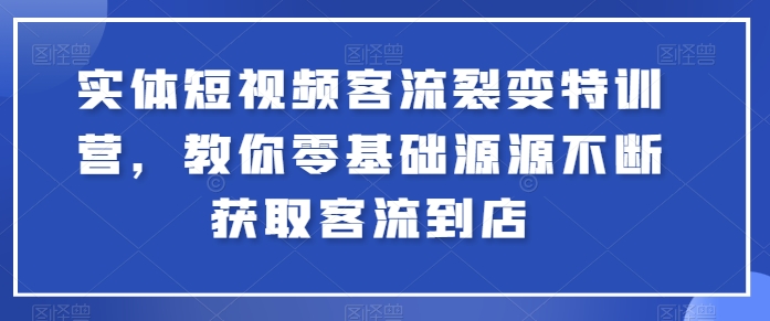 实体短视频客流裂变特训营,教你零基础源源不断获取客流到店-第一资源库