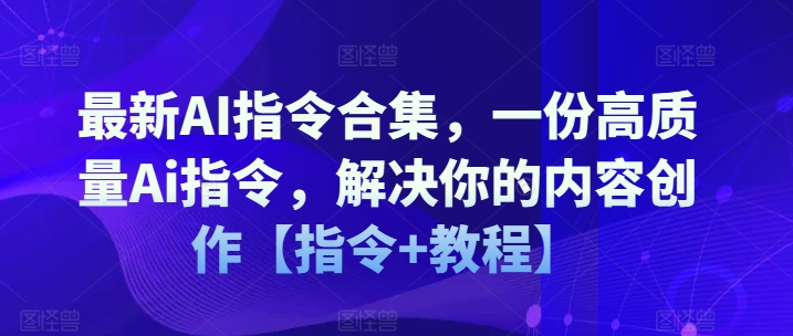 最新AI指令合集,一份高质量Ai指令,解决你的内容创作【指令+教程】-第一资源库