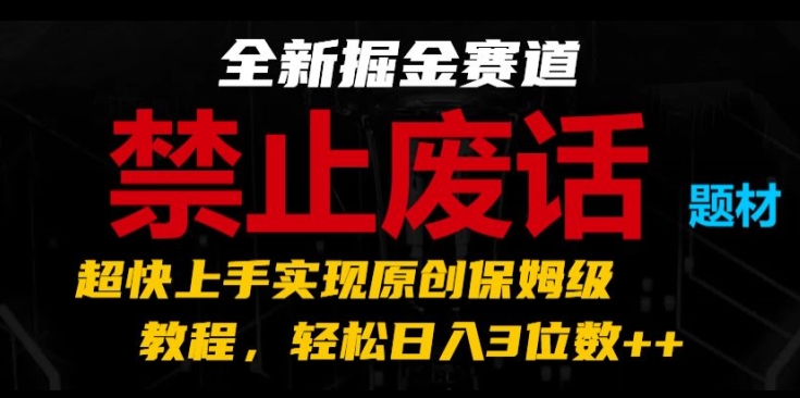 全新掘金赛道，禁止废话题材，超快上手实现原创保姆级教程，轻松日入3位数【揭秘】-第一资源库