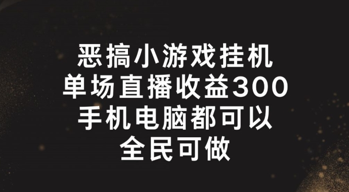 恶搞小游戏挂机,单场直播300+,全民可操作【揭秘】-第一资源库