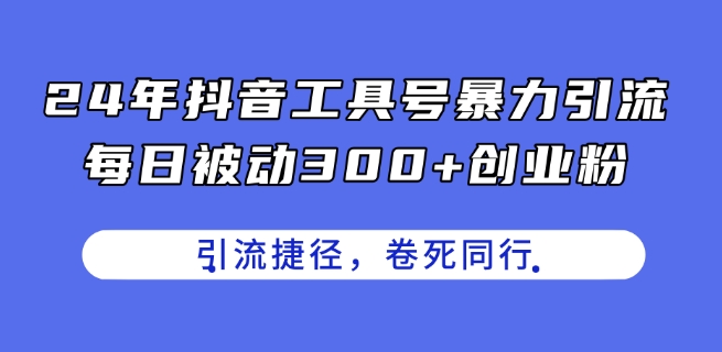 24年抖音工具号暴力引流，每日被动300+创业粉，创业粉捷径，卷死同行【揭秘】-第一资源库