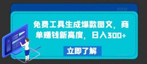 免费工具生成爆款图文，商单赚钱新高度，日入300+【揭秘】-第一资源库
