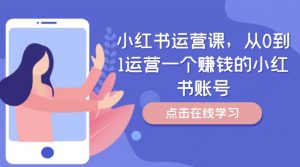 小红书运营课,从0到1运营一个赚钱的小红书账号-第一资源库