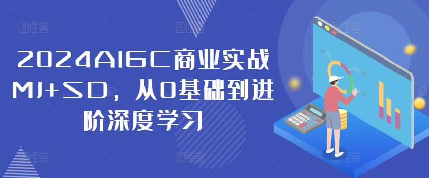 2024AIGC商业实战MJ+SD,从0基础到进阶深度学习-第一资源库