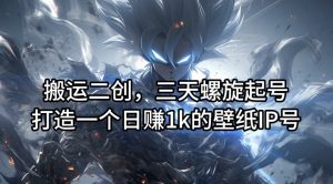 搬运二创,三天螺旋起号,打造一个日赚1k的壁纸IP号【揭秘】-第一资源库