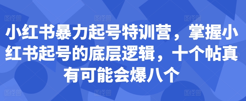 小红书暴力起号特训营,掌握小红书起号的底层逻辑,十个帖真有可能会爆八个-第一资源库