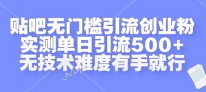 贴吧无门槛引流创业粉,实测单日引流500+,无技术难度有手就行【揭秘】-第一资源库