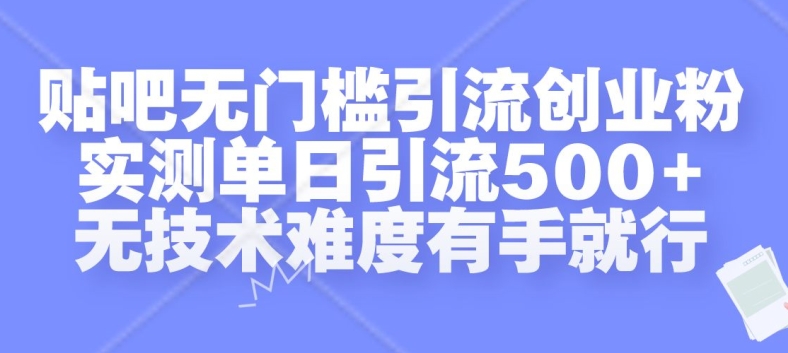贴吧无门槛引流创业粉，实测单日引流500+，无技术难度有手就行【揭秘】-第一资源库