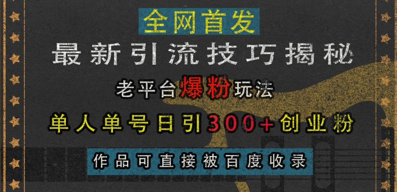 最新引流技巧揭秘,老平台爆粉玩法,单人单号日引300+创业粉,作品可直接被百度收录-第一资源库