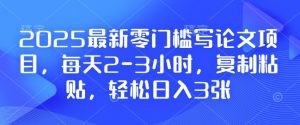 2025最新零门槛写论文项目,每天2-3小时,复制粘贴,轻松日入3张,附详细资料教程【揭秘】-第一资源库