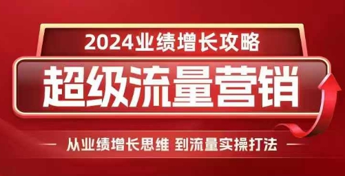 2024超级流量营销,2024业绩增长攻略,从业绩增长思维到流量实操打法-第一资源库