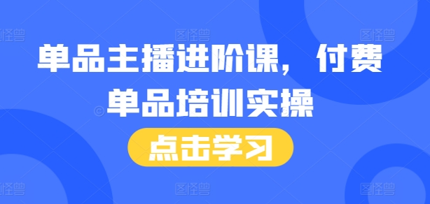 单品主播进阶课,付费单品培训实操,46节完整+话术本-第一资源库