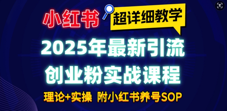 2025年最新小红书引流创业粉实战课程【超详细教学】小白轻松上手，月入1W+，附小红书养号SOP-第一资源库