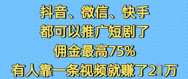 抖音微信快手都可以推广短剧了，佣金最高75%，有人靠一条视频就挣了2W-第一资源库