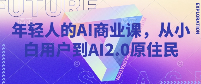 年轻人的AI商业课，从小白用户到AI2.0原住民-第一资源库