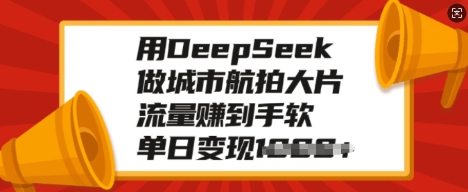 用DeepSeek做城市航拍大片,流量赚到手软,单日变现多张-第一资源库