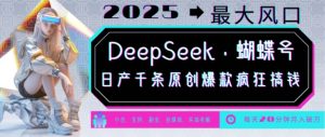 DeepSeek+蝴蝶号，2025年最大风口，日产千条原创爆款，轻松月入破W-第一资源库