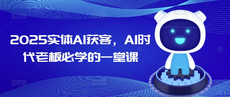 2025实体AI获客，AI时代老板必学的一堂课-第一资源库