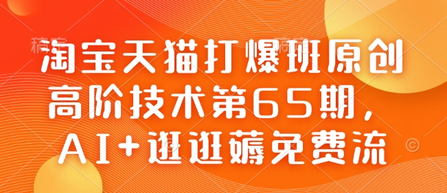 淘宝天猫打爆班原创高阶技术第65期，AI+逛逛薅免费流-第一资源库