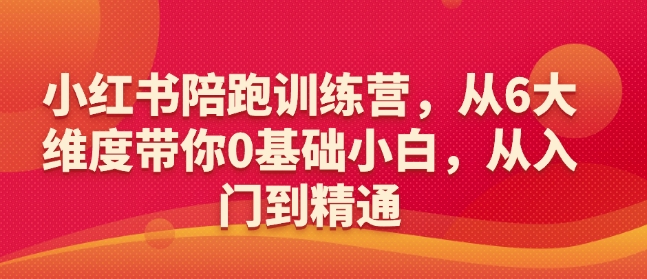 小红书陪跑训练营，从6大维度带你0基础小白，从入门到精通-第一资源库