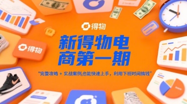 新得物电商第一期，完整攻略+实战案例，普通人也能快速上手，利用下班时间搞钱-第一资源库